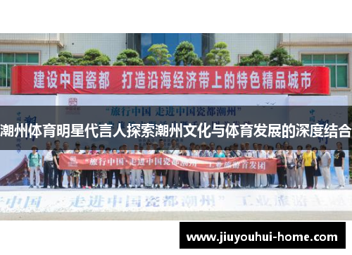 潮州体育明星代言人探索潮州文化与体育发展的深度结合