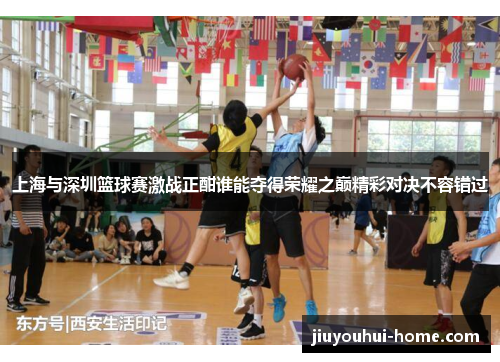 上海与深圳篮球赛激战正酣谁能夺得荣耀之巅精彩对决不容错过