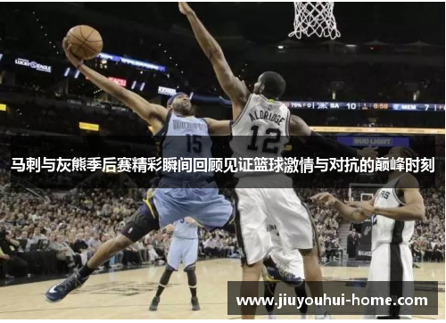 马刺与灰熊季后赛精彩瞬间回顾见证篮球激情与对抗的巅峰时刻